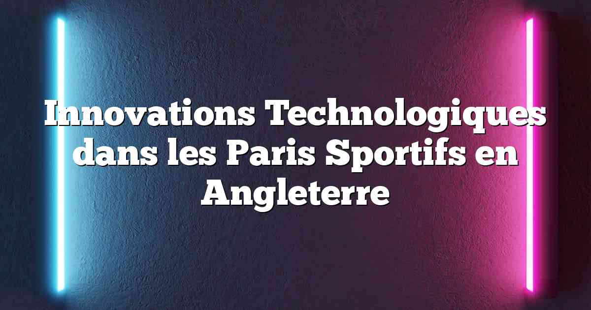 Innovations Technologiques dans les Paris Sportifs en Angleterre