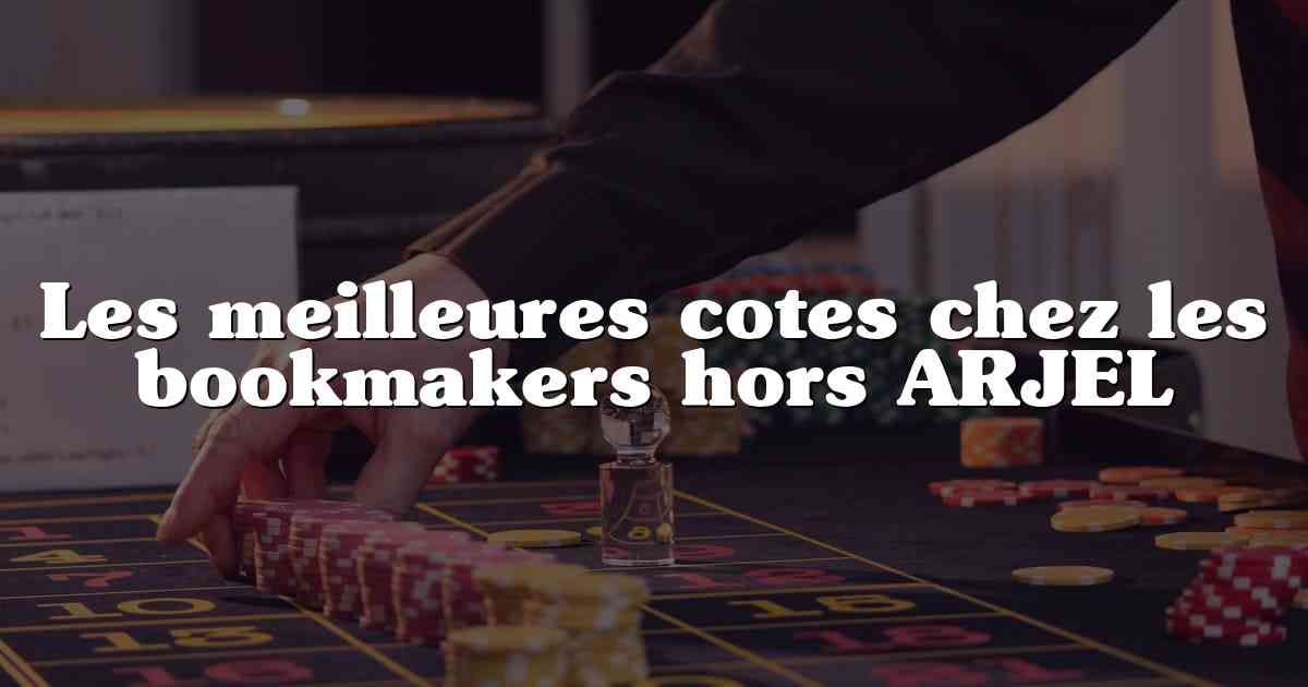 Les meilleures cotes chez les bookmakers hors ARJEL