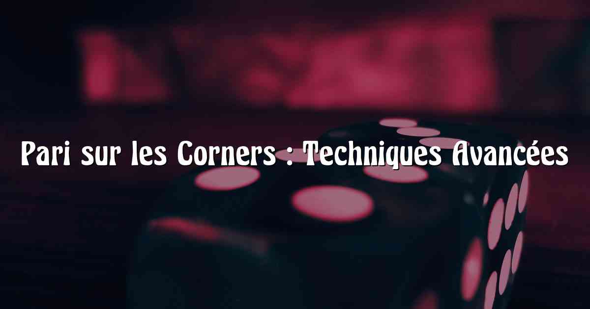 Pari sur les Corners : Techniques Avancées