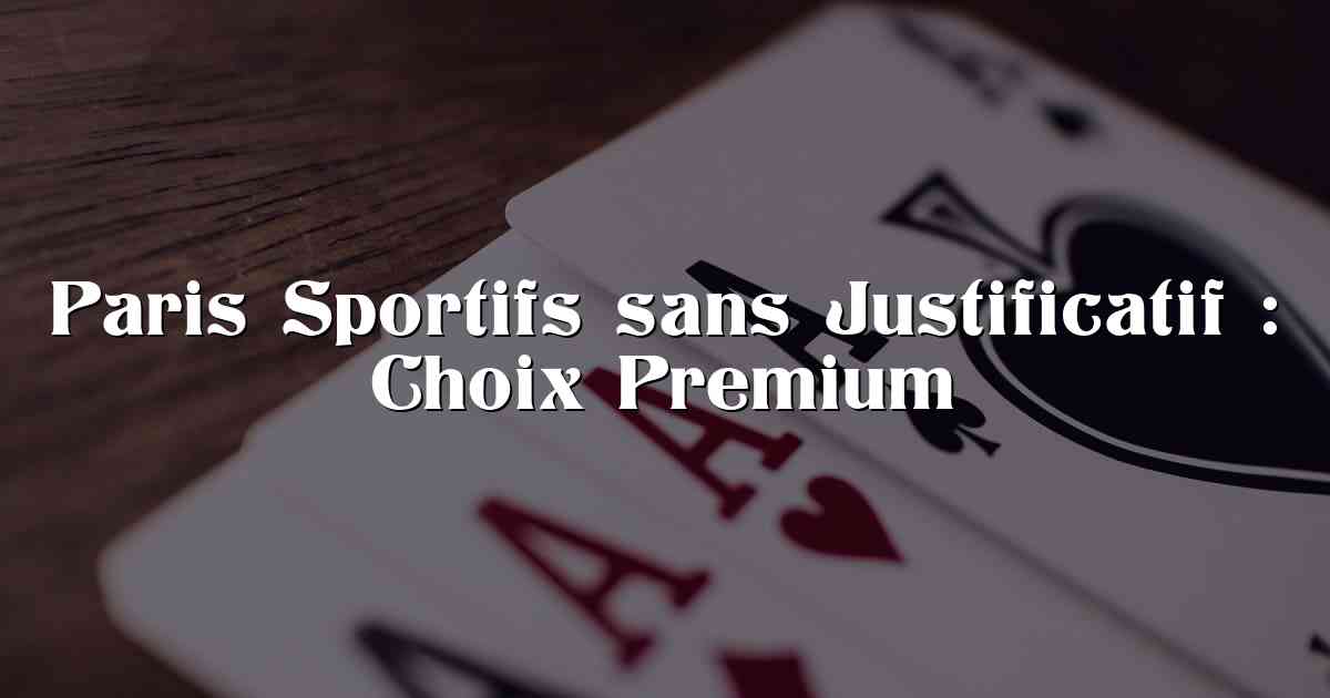 Paris Sportifs sans Justificatif : Choix Premium