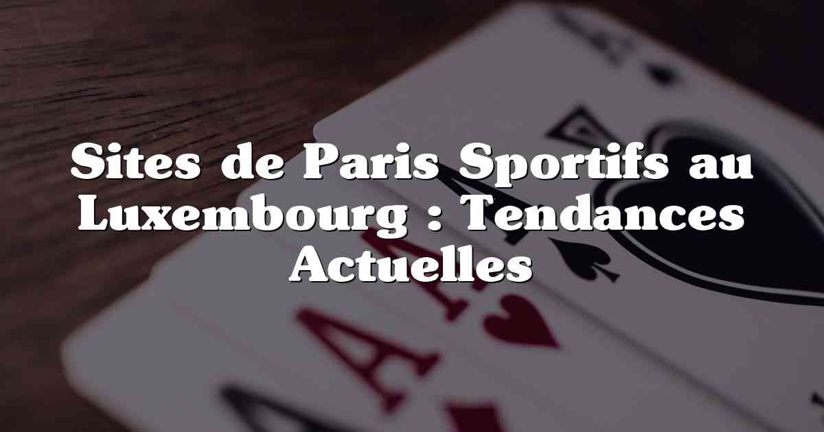 Sites de Paris Sportifs au Luxembourg : Tendances Actuelles