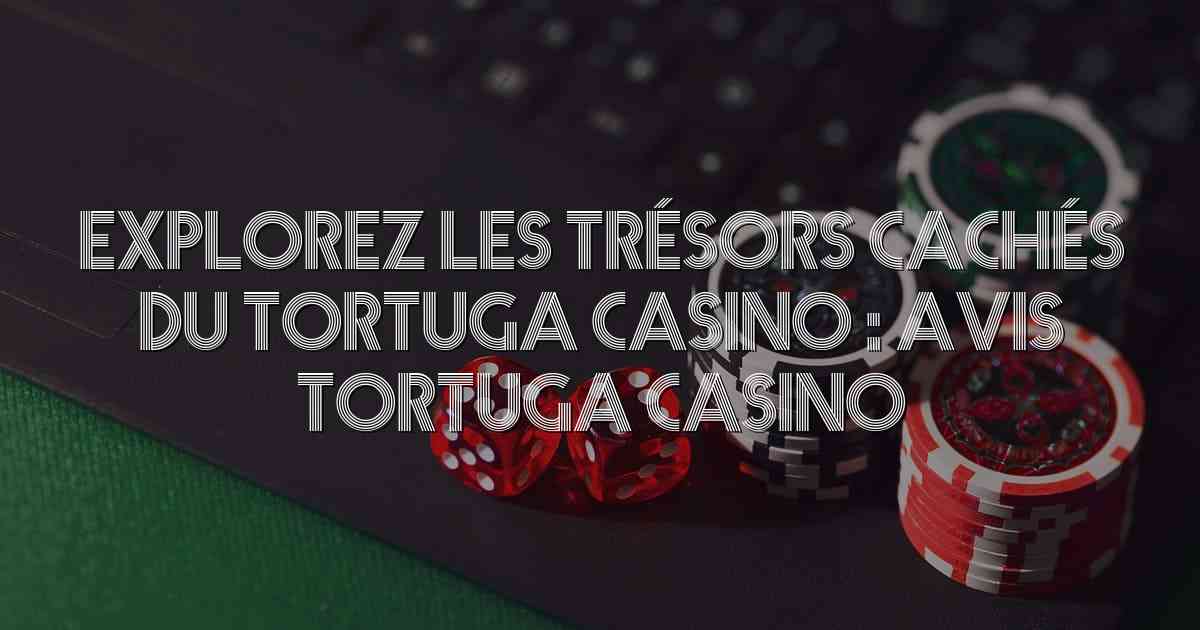 Explorez les Trésors Cachés du Tortuga Casino : Avis Tortuga Casino
