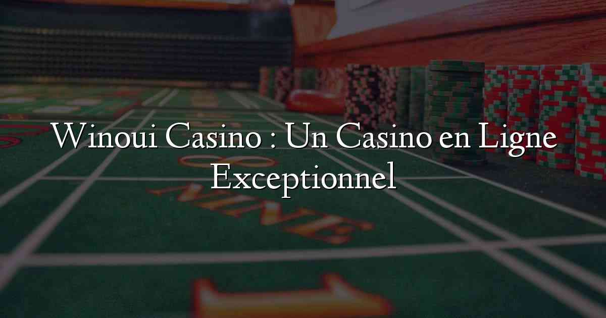 Winoui Casino : Un Casino en Ligne Exceptionnel
