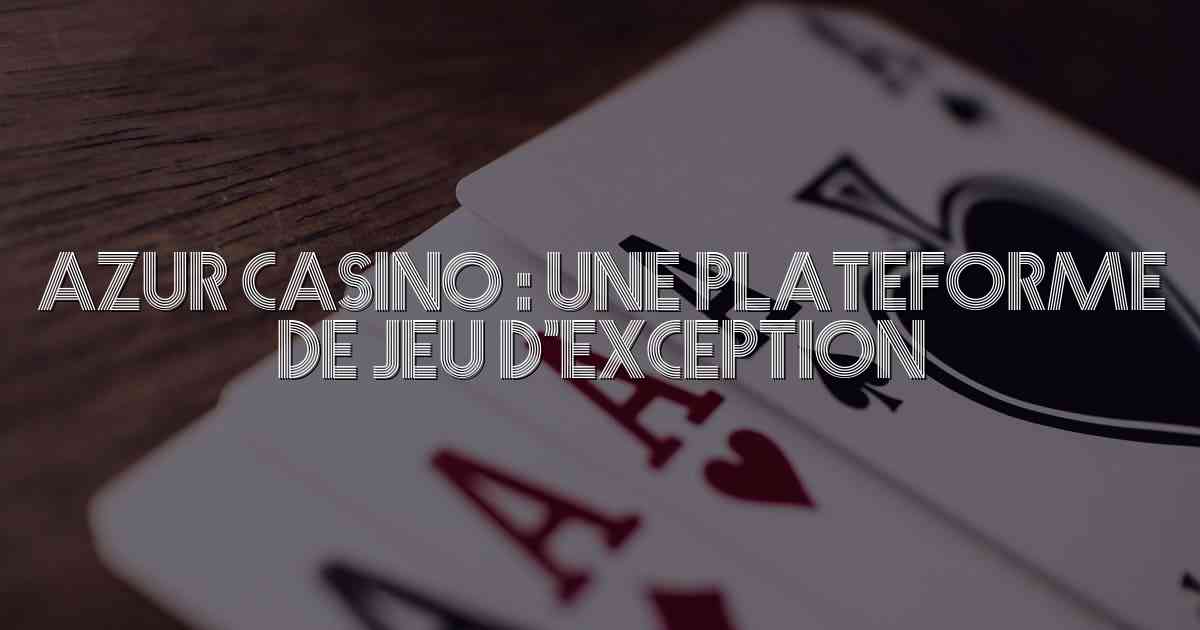 Azur Casino : Une Plateforme de Jeu d’Exception
