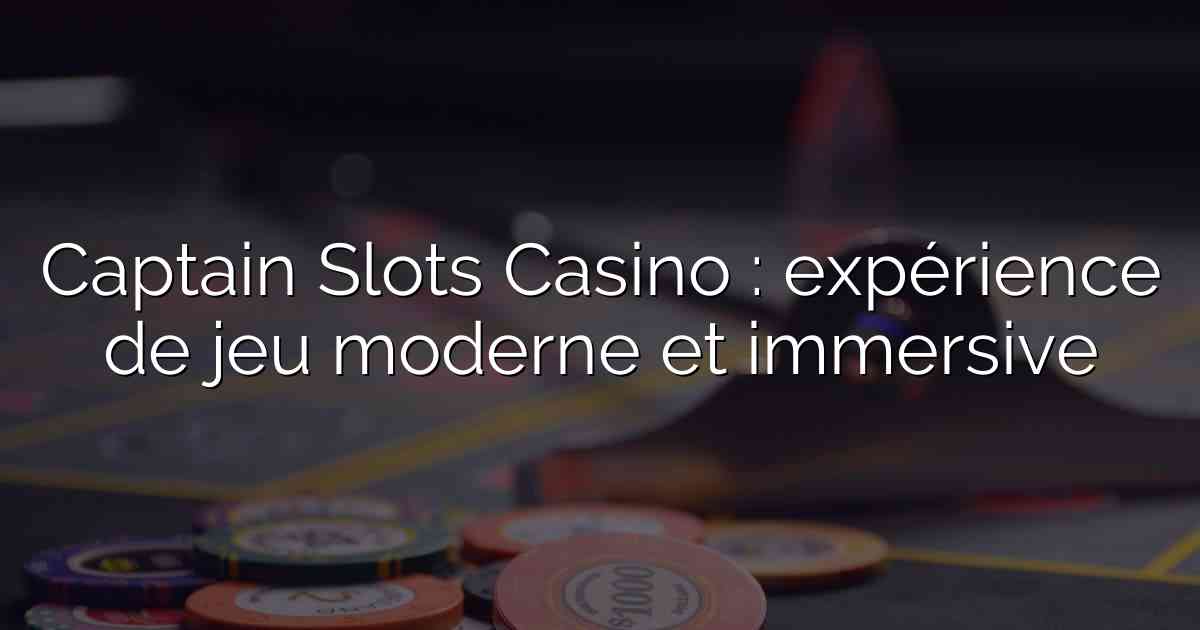 Captain Slots Casino : expérience de jeu moderne et immersive