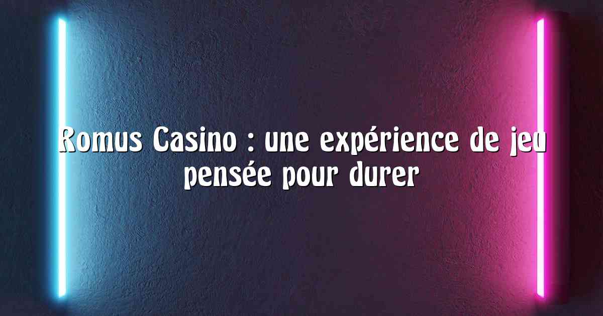 Romus Casino : une expérience de jeu pensée pour durer